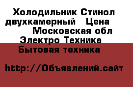 Холодильник Стинол двухкамерный › Цена ­ 6 500 - Московская обл. Электро-Техника » Бытовая техника   